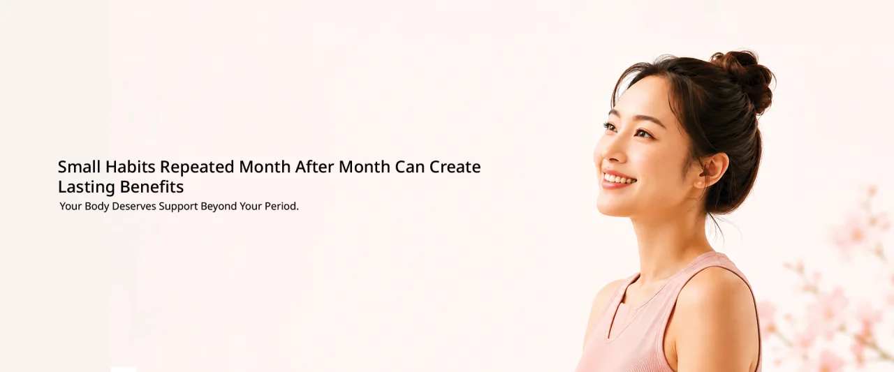 Small habits repeated month after month can create lasting benefits. Your body deserves support beyond your period.