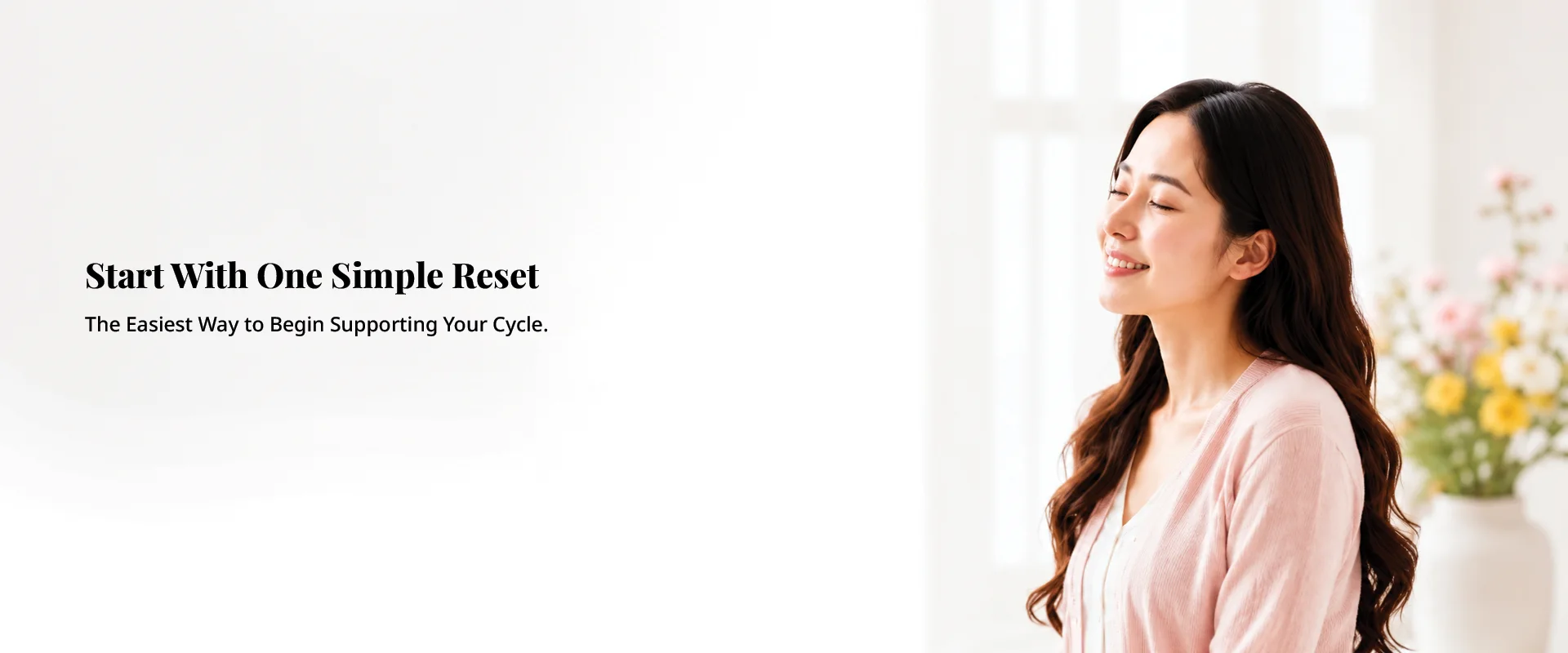 Start With One Simple Reset. The easiest way to begin supporting your cycle.